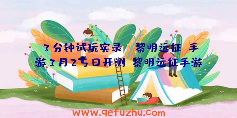 3分钟试玩实录：《黎明远征》手游3月25日开测（黎明远征手游攻略）