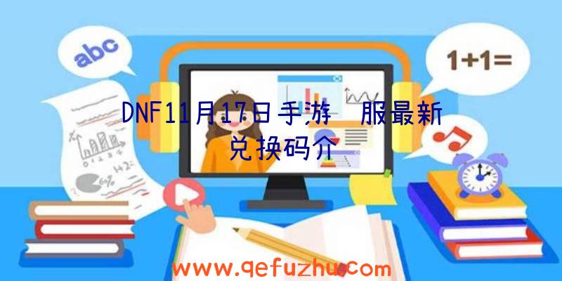 DNF11月17日手游韩服最新兑换码介绍