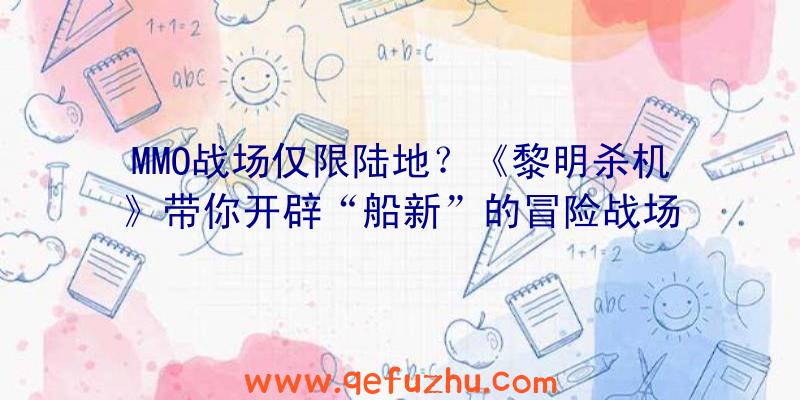 MMO战场仅限陆地？《黎明杀机》带你开辟“船新”的冒险战场