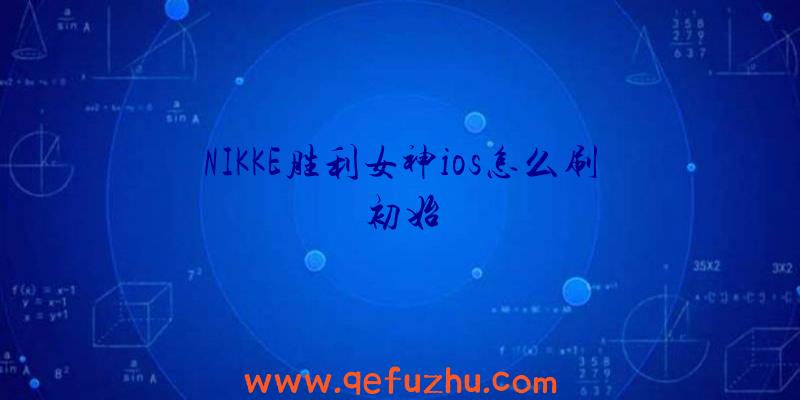 NIKKE胜利女神ios怎么刷初始