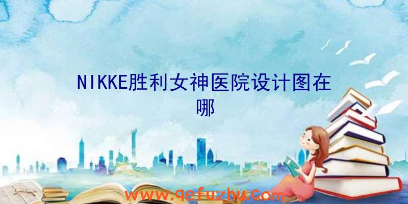 NIKKE胜利女神医院设计图在哪
