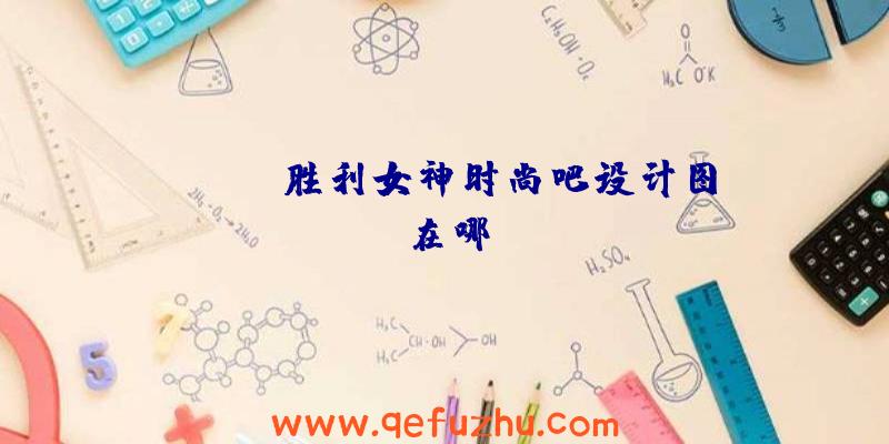 NIKKE胜利女神时尚吧设计图在哪
