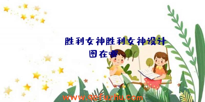 NIKKE胜利女神胜利女神设计图在哪