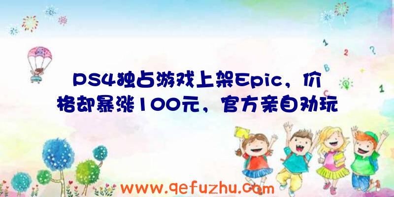 PS4独占游戏上架Epic，价格却暴涨100元，官方亲自劝玩家别买（epic能买ps4游戏吗）