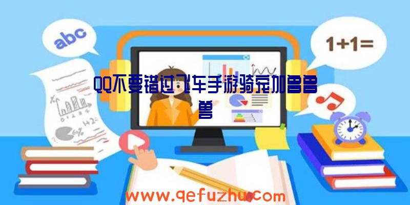 QQ不要错过飞车手游骑宠加鲁鲁兽