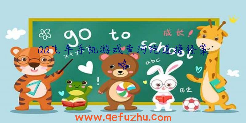 QQ飞车手机游戏黄河跑道捷径策略