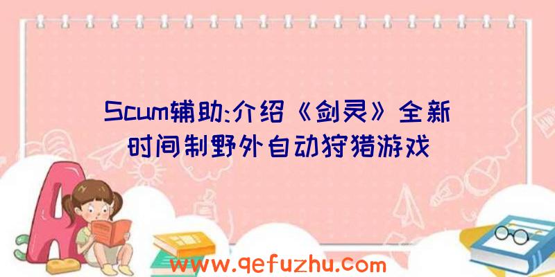 Scum辅助:介绍《剑灵》全新时间制野外自动狩猎游戏