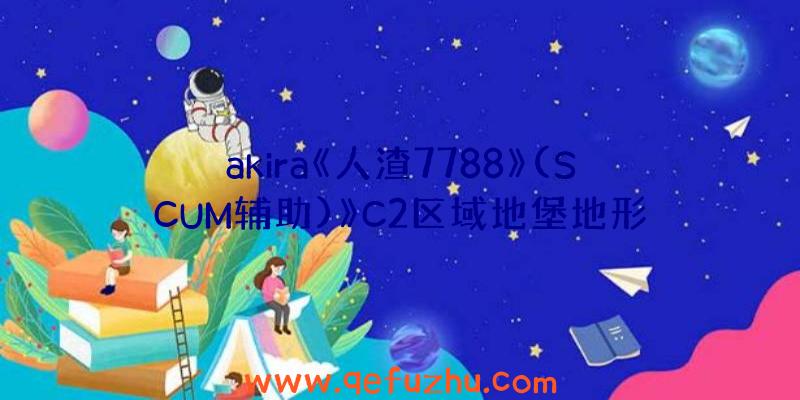 akira《人渣7788》(SCUM辅助)》C2区域地堡地形