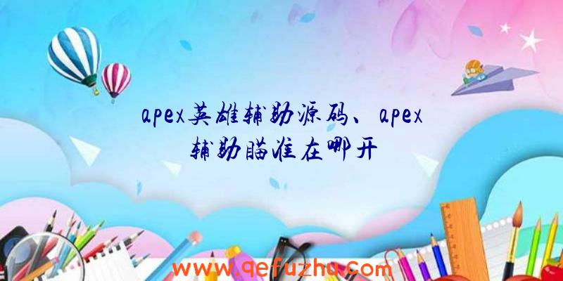 apex英雄辅助源码、apex辅助瞄准在哪开
