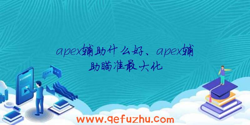 apex辅助什么好、apex辅助瞄准最大化