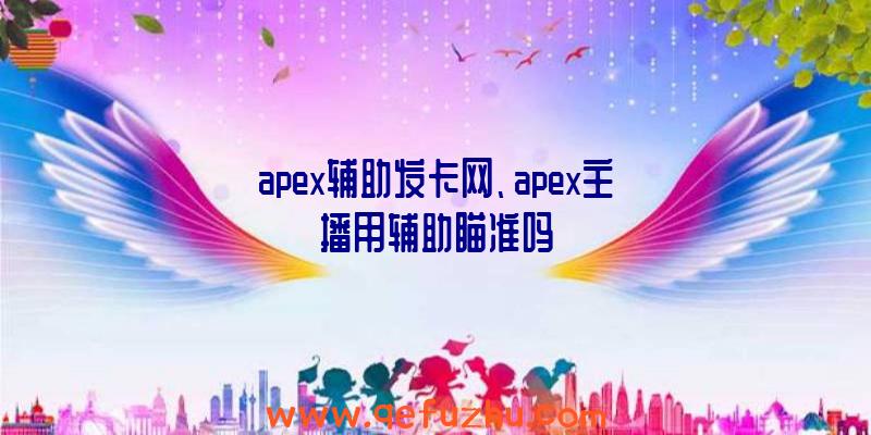 apex辅助发卡网、apex主播用辅助瞄准吗