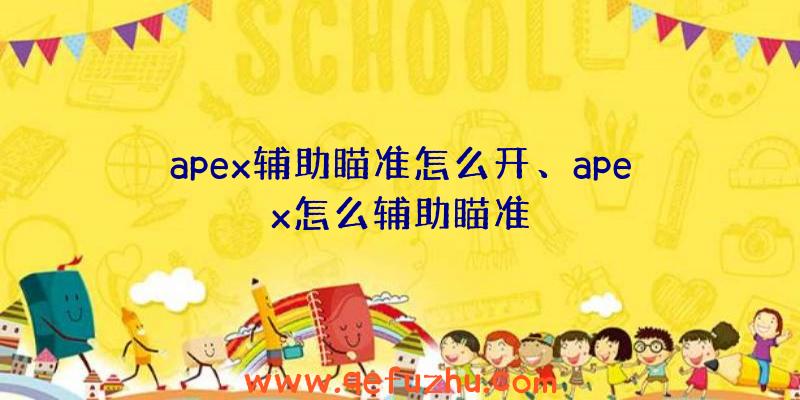 apex辅助瞄准怎么开、apex怎么辅助瞄准
