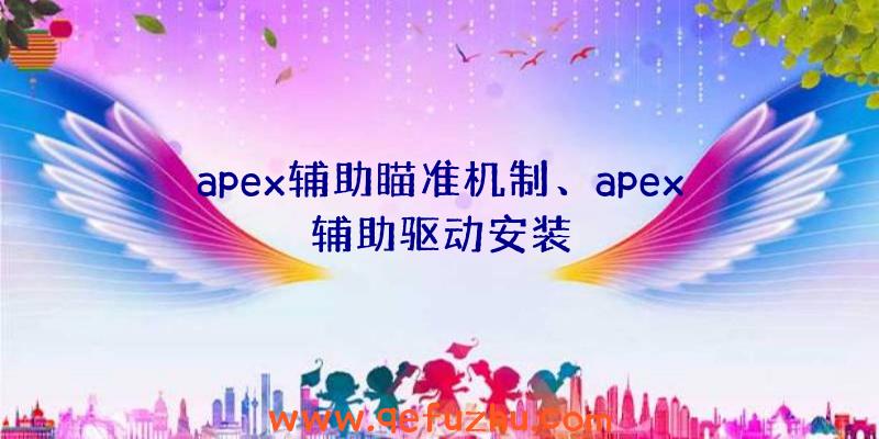 apex辅助瞄准机制、apex辅助驱动安装
