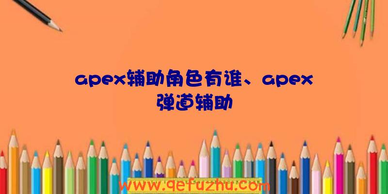 apex辅助角色有谁、apex弹道辅助