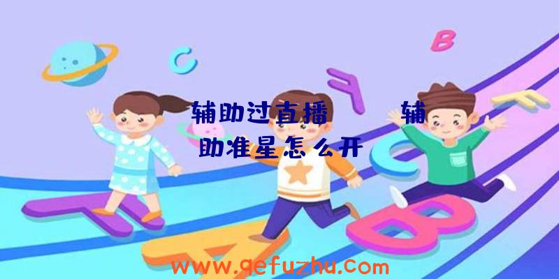 apex辅助过直播、apex辅助准星怎么开