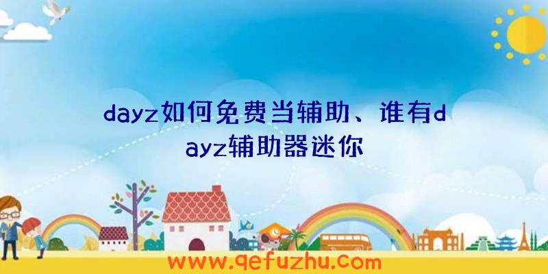 dayz如何免费当辅助、谁有dayz辅助器迷你