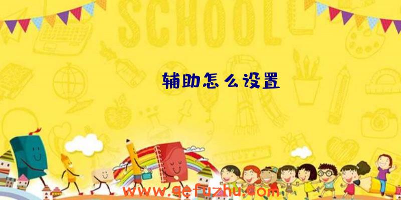 dayz辅助怎么设置