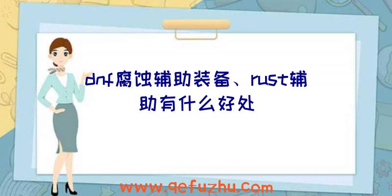 dnf腐蚀辅助装备、rust辅助有什么好处