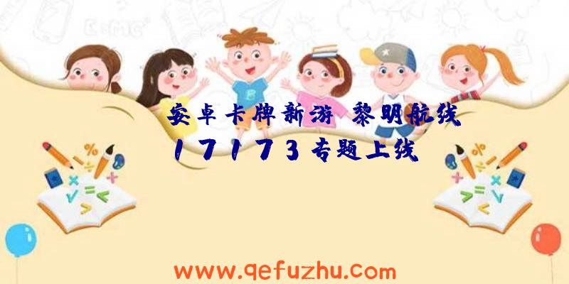 iOS/安卓卡牌新游《黎明航线》17173专题上线