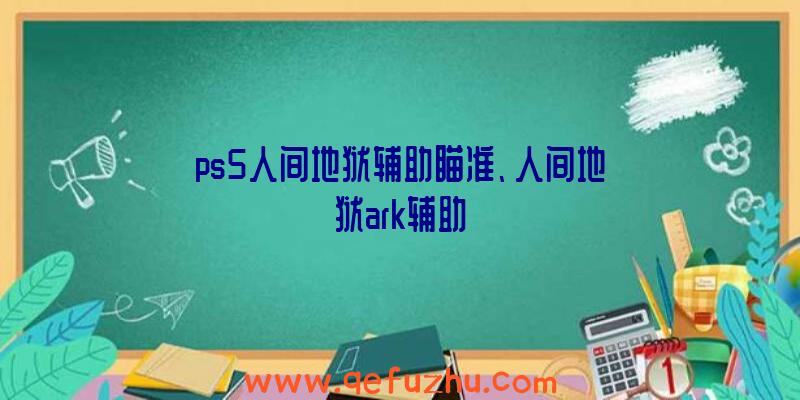 ps5人间地狱辅助瞄准、人间地狱ark辅助