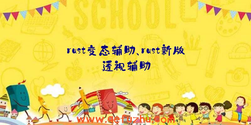 rust变态辅助、rust新版透视辅助