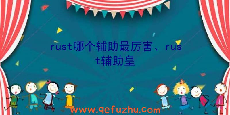 rust哪个辅助最厉害、rust辅助皇