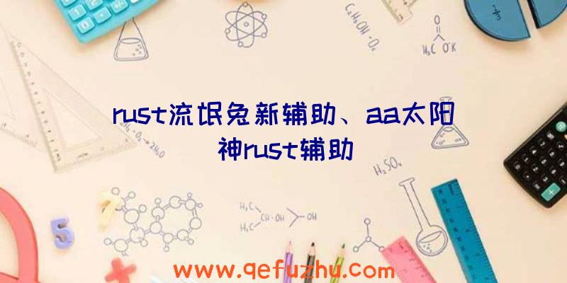 rust流氓兔新辅助、aa太阳神rust辅助