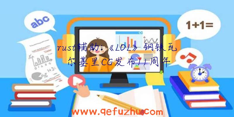 rust辅助:《LOL》钢铁瓦尔基里CG发布11周年
