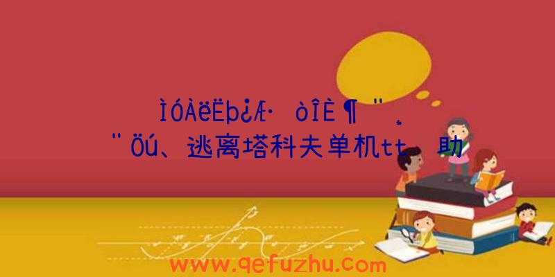 ÌÓÀëËþ¿Æ·òÎÈ¶¨¸¨Öú、逃离塔科夫单机tt辅助