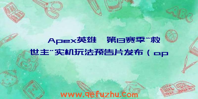 《Apex英雄》第13赛季“救世主”实机玩法预告片发布（apex英雄第十赛季彩蛋）