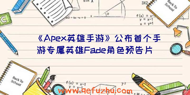 《Apex英雄手游》公布首个手游专属英雄Fade角色预告片（apex英雄手游百度百科）