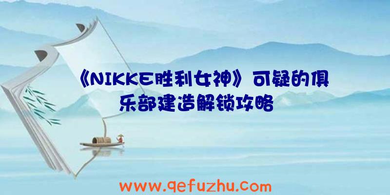 《NIKKE胜利女神》可疑的俱乐部建造解锁攻略