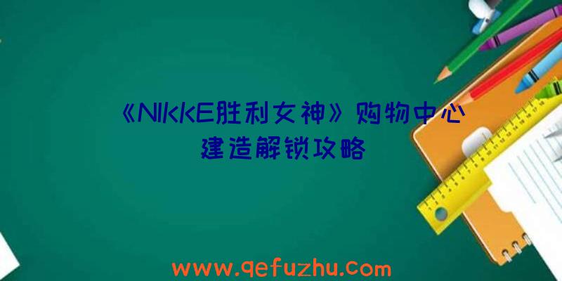 《NIKKE胜利女神》购物中心建造解锁攻略