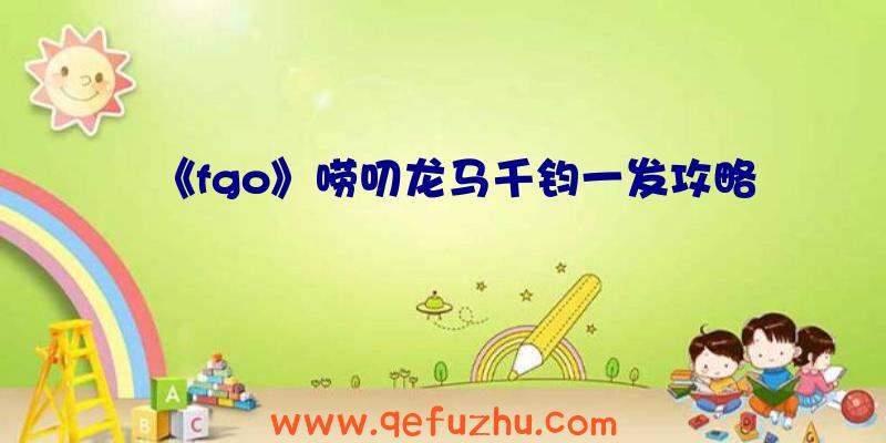 《fgo》唠叨龙马千钧一发攻略