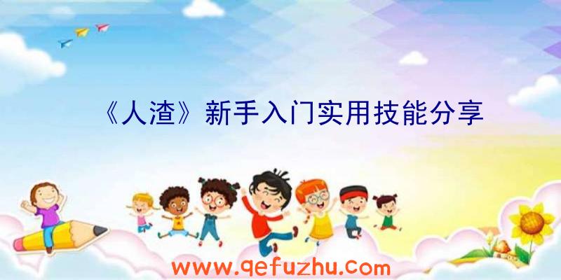 《人渣》新手入门实用技能分享