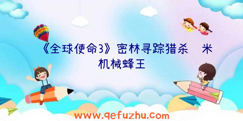 《全球使命3》密林寻踪猎杀纳米机械蜂王