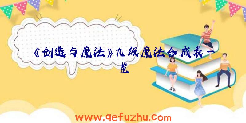 《创造与魔法》九级魔法合成表一览