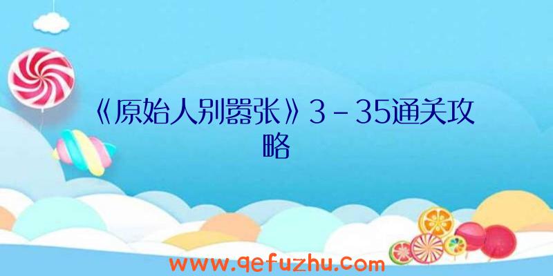 《原始人别嚣张》3-35通关攻略