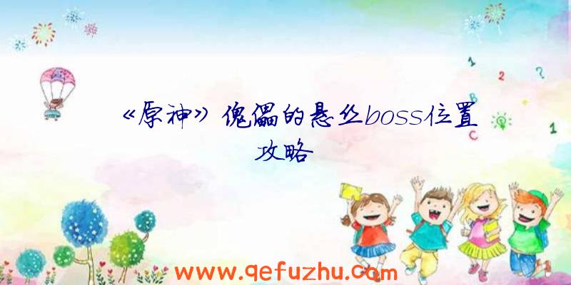《原神》傀儡的悬丝boss位置攻略