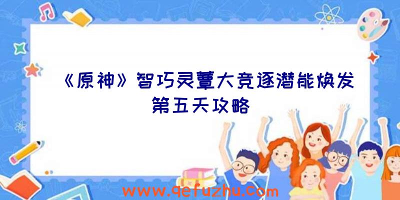 《原神》智巧灵蕈大竞逐潜能焕发第五天攻略