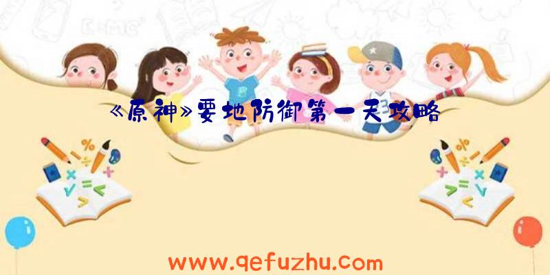 《原神》要地防御第一天攻略