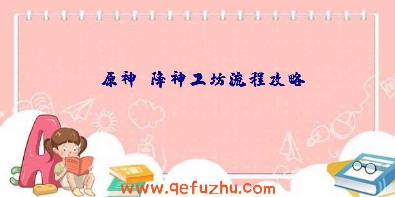 《原神》降神工坊流程攻略