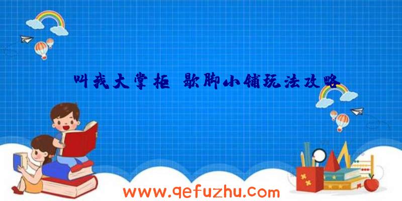 《叫我大掌柜》歇脚小铺玩法攻略