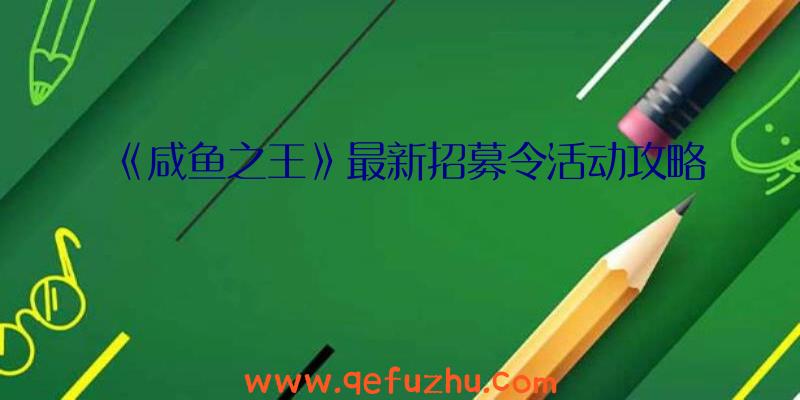 《咸鱼之王》最新招募令活动攻略