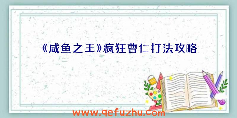 《咸鱼之王》疯狂曹仁打法攻略