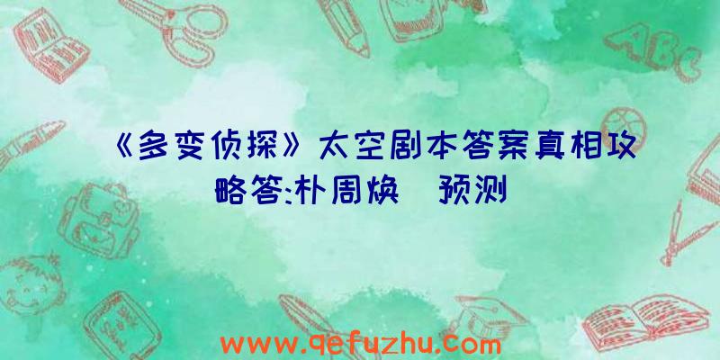 《多变侦探》太空剧本答案真相攻略答:朴周焕(预测)