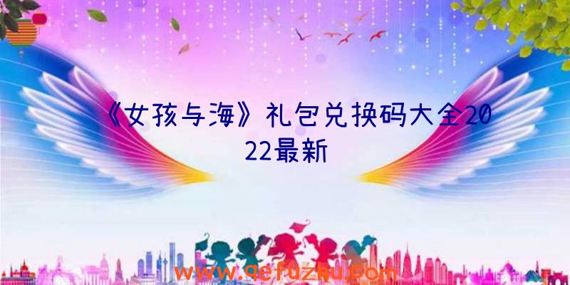 《女孩与海》礼包兑换码大全2022最新