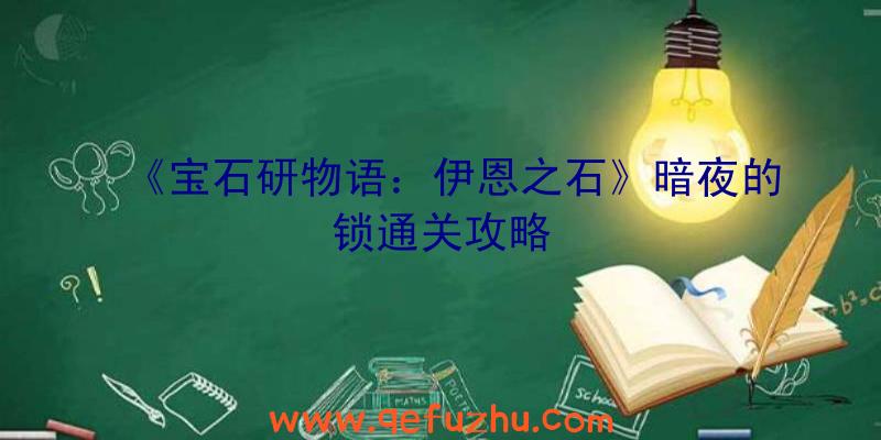 《宝石研物语：伊恩之石》暗夜的锁通关攻略