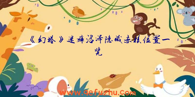 《幻塔》迷瘴沼泽隐藏赤核位置一览