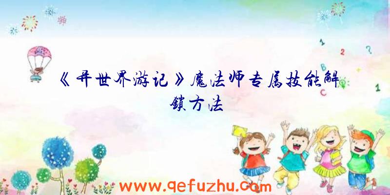 《异世界游记》魔法师专属技能解锁方法